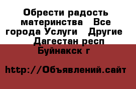 Обрести радость материнства - Все города Услуги » Другие   . Дагестан респ.,Буйнакск г.